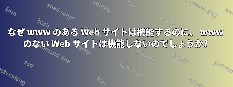 なぜ www のある Web サイトは機能するのに、 www のない Web サイトは機能しないのでしょうか?