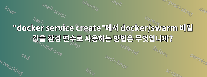 "docker service create"에서 docker/swarm 비밀 값을 환경 변수로 사용하는 방법은 무엇입니까?