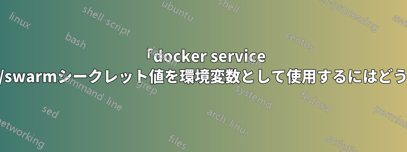 「docker service create」でdocker/swarmシークレット値を環境変数として使用するにはどうすればよいですか?