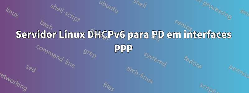 Servidor Linux DHCPv6 para PD em interfaces ppp