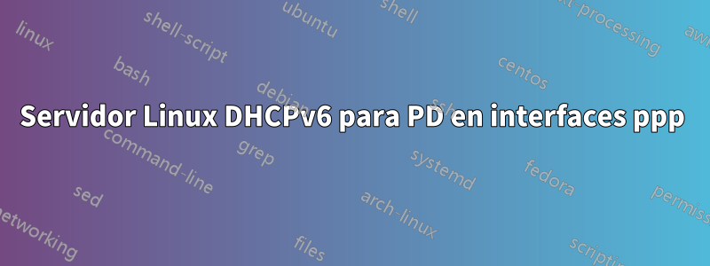 Servidor Linux DHCPv6 para PD en interfaces ppp