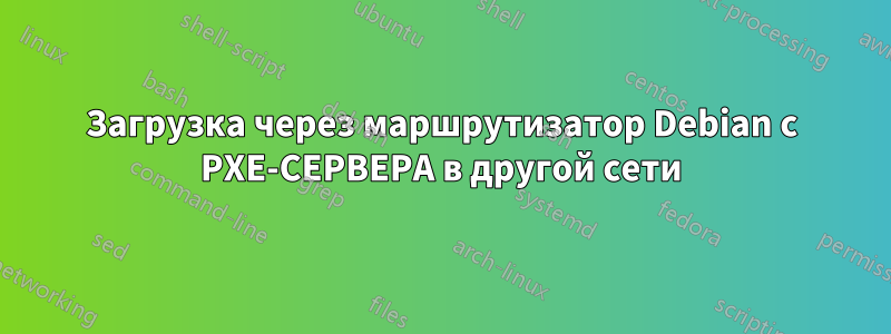 Загрузка через маршрутизатор Debian с PXE-СЕРВЕРА в другой сети