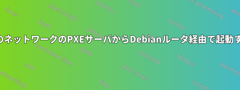 他のネットワークのPXEサーバからDebianルータ経由で起動する