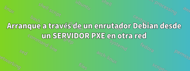 Arranque a través de un enrutador Debian desde un SERVIDOR PXE en otra red