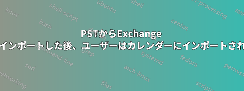 PSTからExchange Onlineアカウントにデータをインポートした後、ユーザーはカレンダーにインポートされたアイテムを変更できません