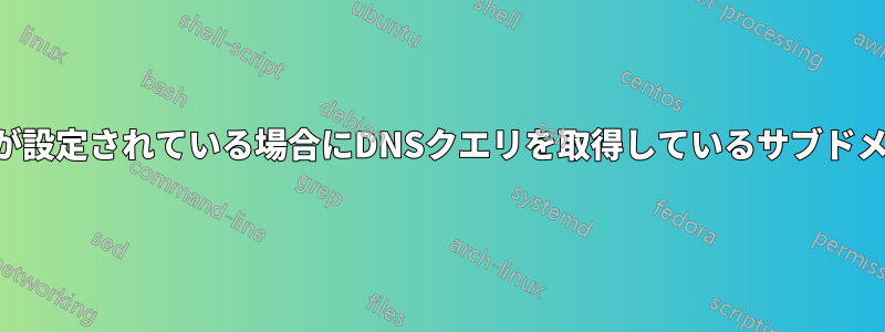 ワイルドカードが設定されている場合にDNSクエリを取得しているサブドメインを検出する