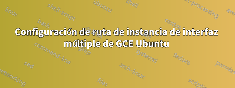 Configuración de ruta de instancia de interfaz múltiple de GCE Ubuntu