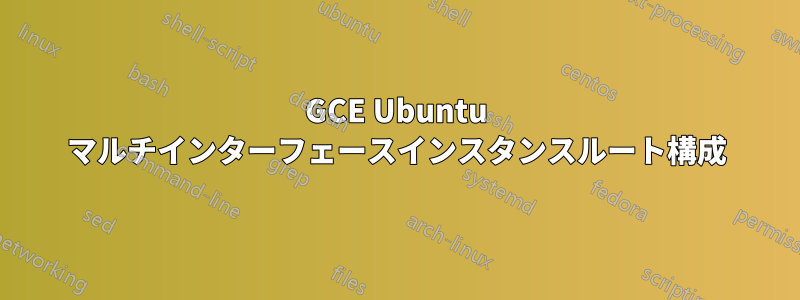 GCE Ubuntu マルチインターフェースインスタンスルート構成