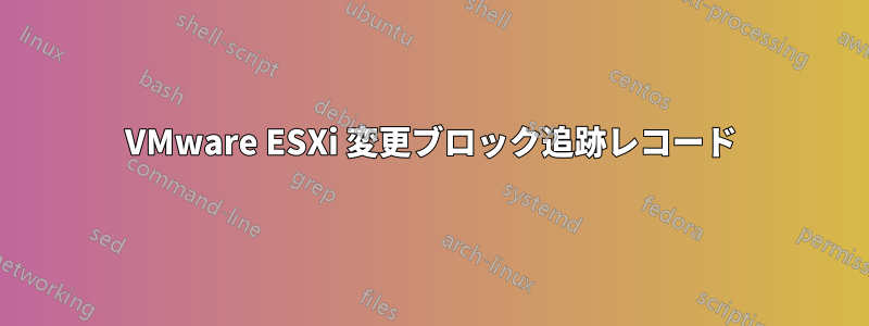 VMware ESXi 変更ブロック追跡レコード