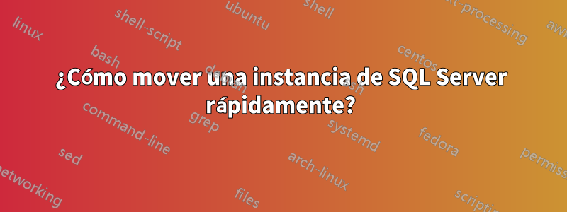 ¿Cómo mover una instancia de SQL Server rápidamente?