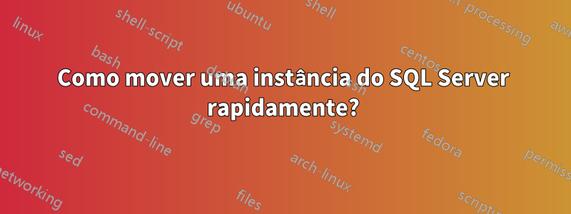 Como mover uma instância do SQL Server rapidamente?