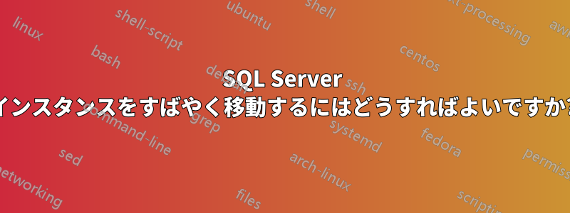 SQL Server インスタンスをすばやく移動するにはどうすればよいですか?