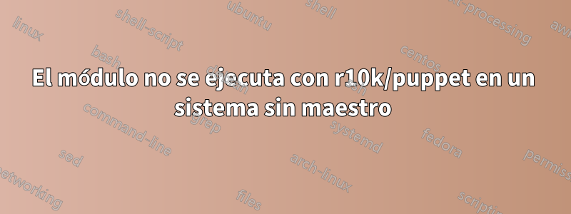 El módulo no se ejecuta con r10k/puppet en un sistema sin maestro