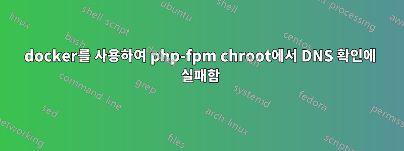 docker를 사용하여 php-fpm chroot에서 DNS 확인에 실패함