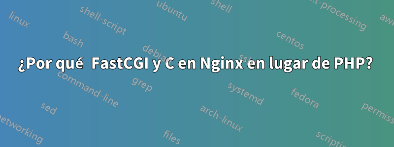 ¿Por qué FastCGI y C en Nginx en lugar de PHP?