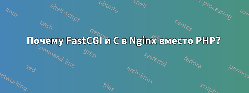 Почему FastCGI и C в Nginx вместо PHP?