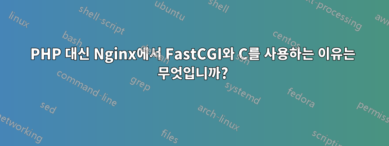 PHP 대신 Nginx에서 FastCGI와 C를 사용하는 이유는 무엇입니까?