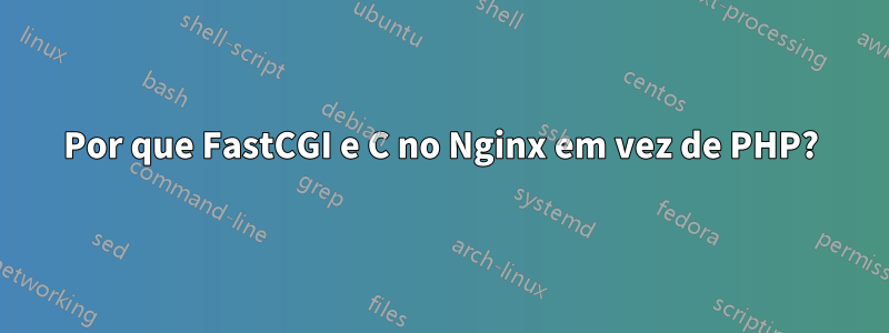 Por que FastCGI e C no Nginx em vez de PHP?