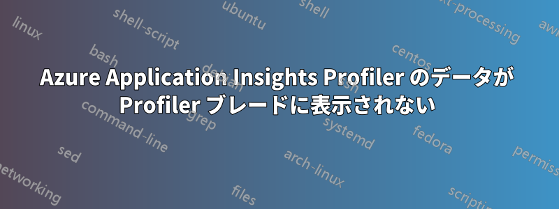 Azure Application Insights Profiler のデータが Profiler ブレードに表示されない