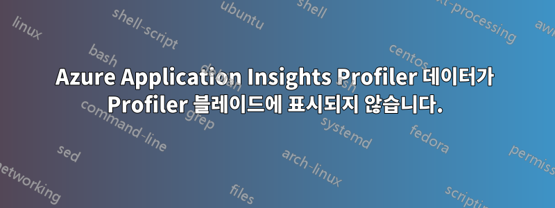 Azure Application Insights Profiler 데이터가 Profiler 블레이드에 표시되지 않습니다.