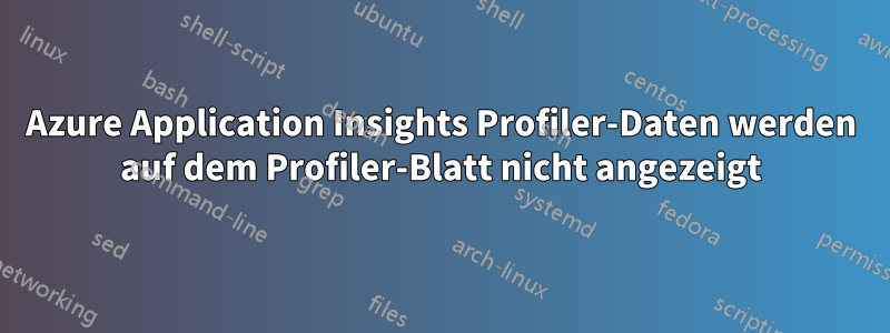 Azure Application Insights Profiler-Daten werden auf dem Profiler-Blatt nicht angezeigt