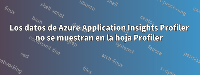 Los datos de Azure Application Insights Profiler no se muestran en la hoja Profiler