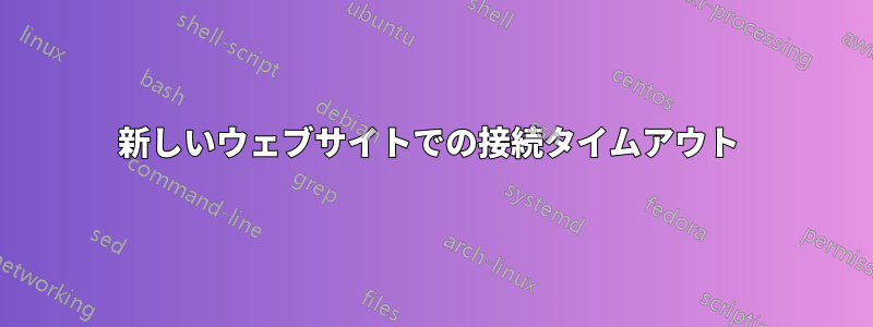 新しいウェブサイトでの接続タイムアウト 