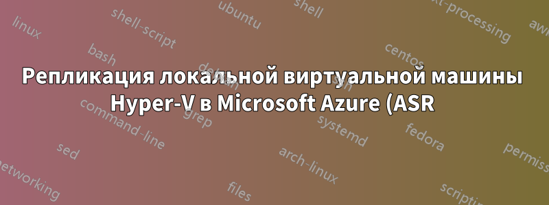 Репликация локальной виртуальной машины Hyper-V в Microsoft Azure (ASR)
