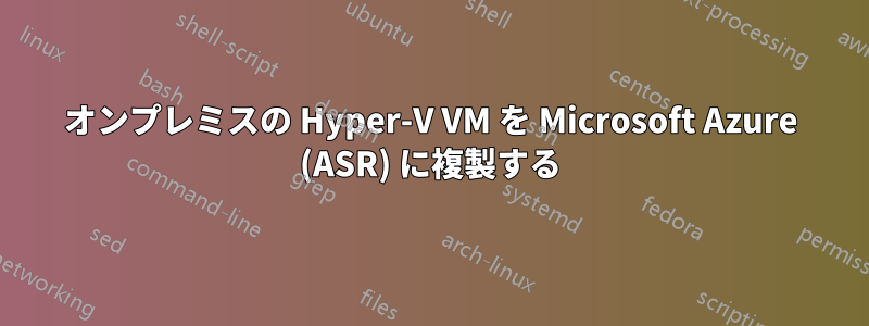 オンプレミスの Hyper-V VM を Microsoft Azure (ASR) に複製する