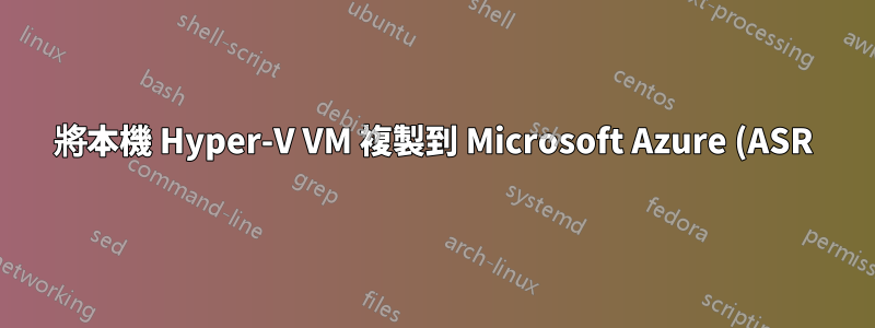 將本機 Hyper-V VM 複製到 Microsoft Azure (ASR)