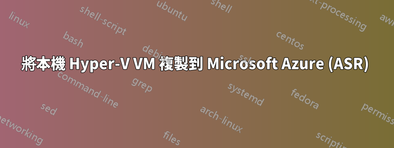 將本機 Hyper-V VM 複製到 Microsoft Azure (ASR)