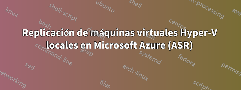 Replicación de máquinas virtuales Hyper-V locales en Microsoft Azure (ASR)