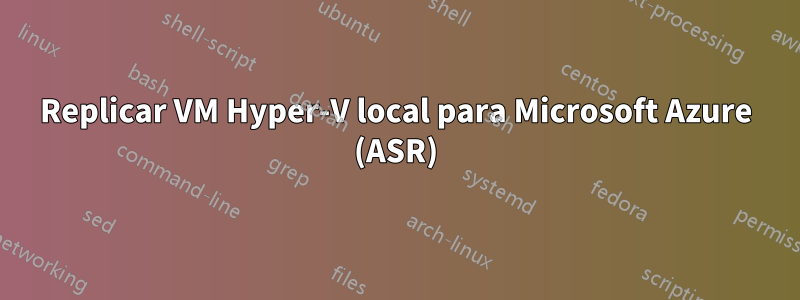 Replicar VM Hyper-V local para Microsoft Azure (ASR)