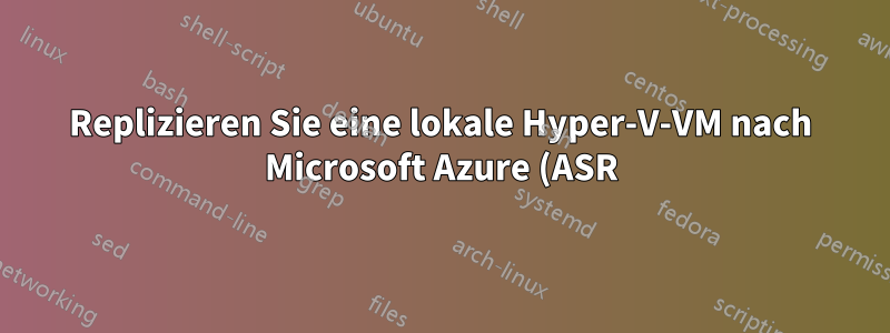 Replizieren Sie eine lokale Hyper-V-VM nach Microsoft Azure (ASR).