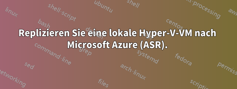 Replizieren Sie eine lokale Hyper-V-VM nach Microsoft Azure (ASR).