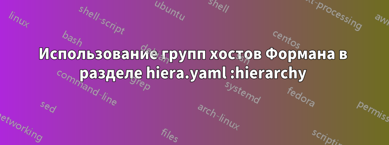 Использование групп хостов Формана в разделе hiera.yaml :hierarchy