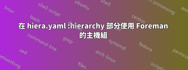 在 hiera.yaml :hierarchy 部分使用 Foreman 的主機組