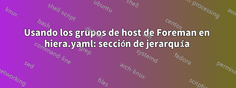 Usando los grupos de host de Foreman en hiera.yaml: sección de jerarquía