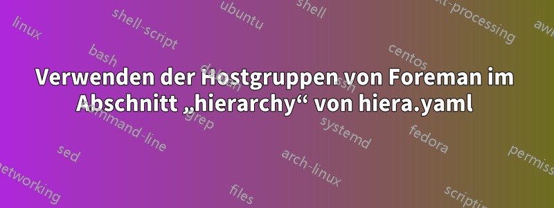 Verwenden der Hostgruppen von Foreman im Abschnitt „hierarchy“ von hiera.yaml