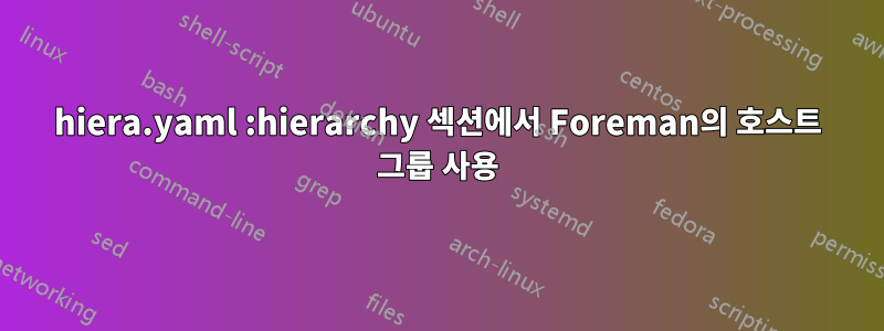 hiera.yaml :hierarchy 섹션에서 Foreman의 호스트 그룹 사용