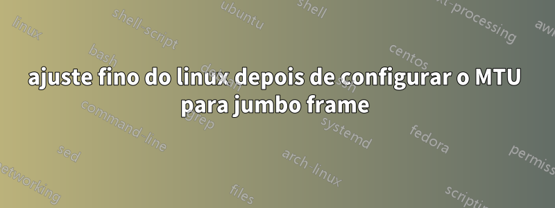 ajuste fino do linux depois de configurar o MTU para jumbo frame