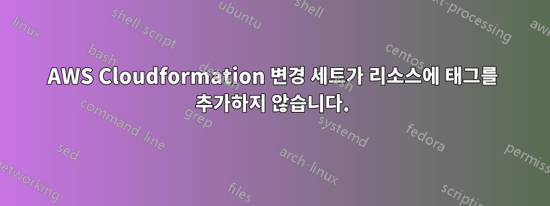 AWS Cloudformation 변경 세트가 리소스에 태그를 추가하지 않습니다.