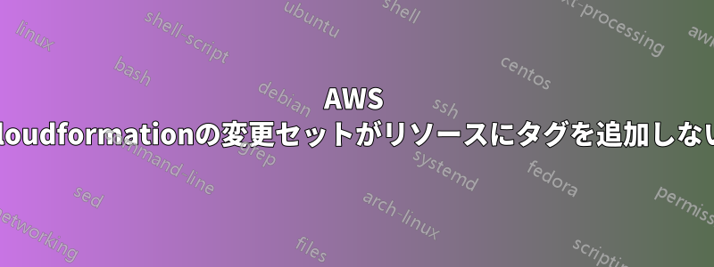 AWS Cloudformationの変更セットがリソースにタグを追加しない