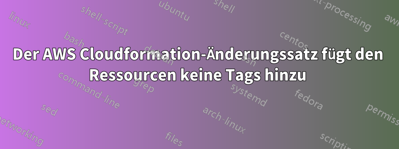 Der AWS Cloudformation-Änderungssatz fügt den Ressourcen keine Tags hinzu