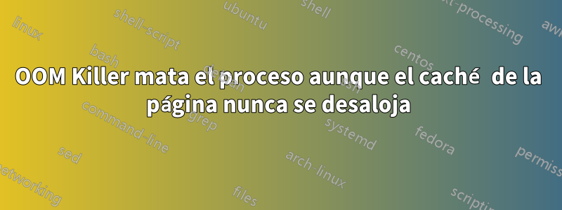 OOM Killer mata el proceso aunque el caché de la página nunca se desaloja