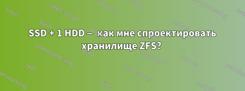 1 SSD + 1 HDD — как мне спроектировать хранилище ZFS?