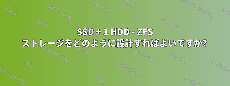 1 SSD + 1 HDD - ZFS ストレージをどのように設計すればよいですか?