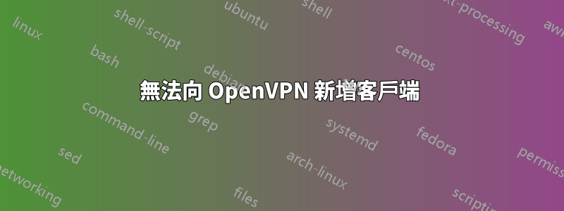 無法向 OpenVPN 新增客戶端