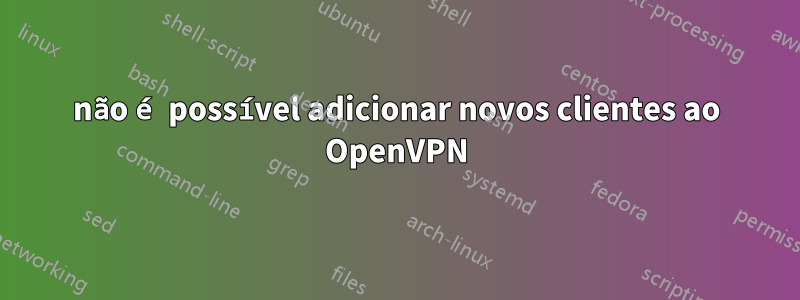 não é possível adicionar novos clientes ao OpenVPN