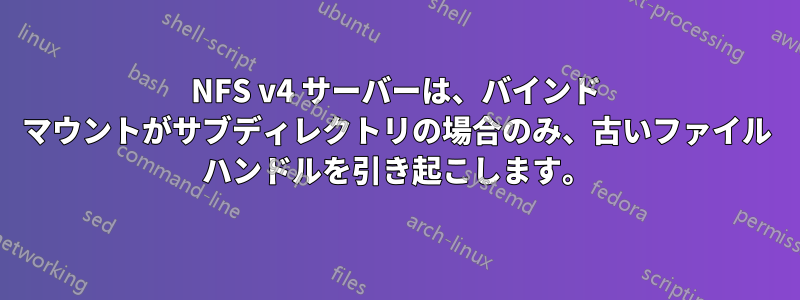 NFS v4 サーバーは、バインド マウントがサブディレクトリの場合のみ、古いファイル ハンドルを引き起こします。